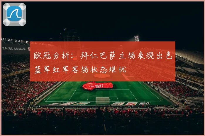 欧冠分析：拜仁巴萨主场表现出色蓝军红军客场状态堪忧
