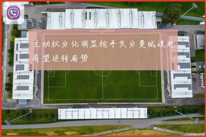 主动权分化明显枪手失分曼城追赶有望逆转局势