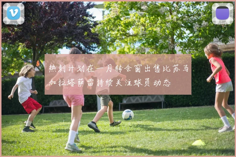 热刺计划在一月转会窗出售比苏马加拉塔萨雷持续关注球员动态