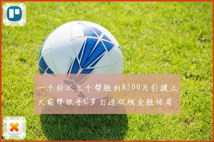 一个好汉三个帮胜利8500万引援三大前锋联手C罗打造双线全胜传奇