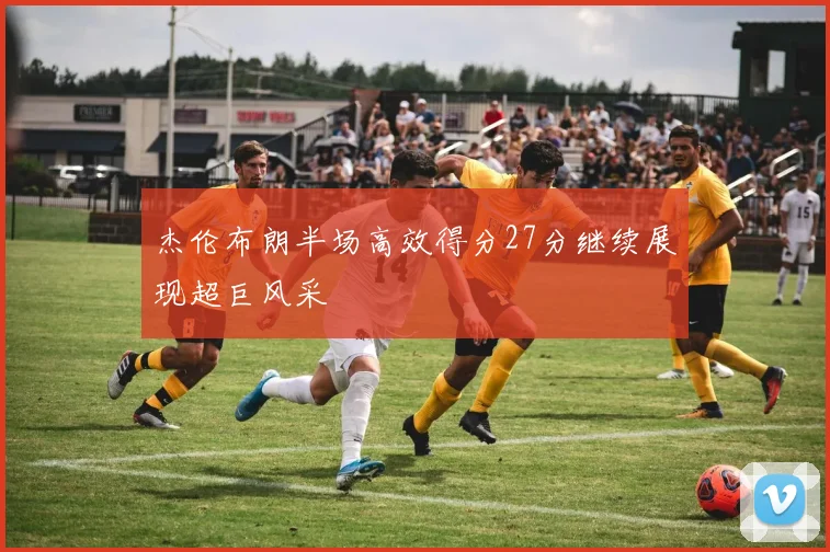 杰伦布朗半场高效得分27分继续展现超巨风采