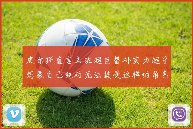 皮尔斯直言文班超巨替补实力超乎想象自己绝对无法接受这样的角色
