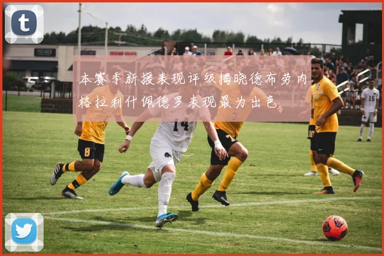 本赛季新援表现评级揭晓德布劳内格拉利什佩德罗表现最为出色