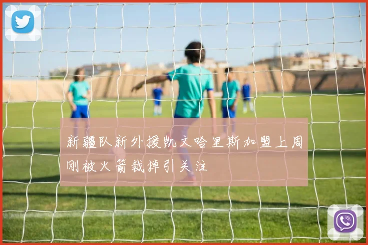 新疆队新外援凯文哈里斯加盟上周刚被火箭裁掉引关注