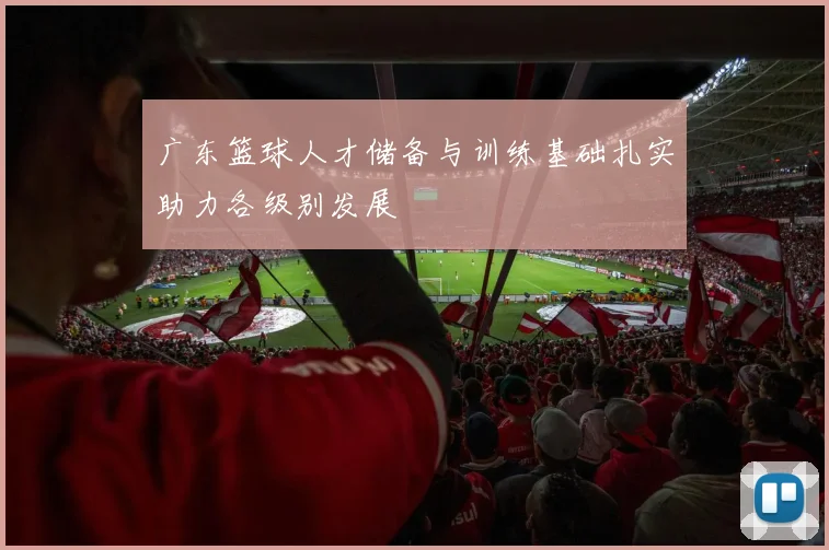 广东篮球人才储备与训练基础扎实助力各级别发展