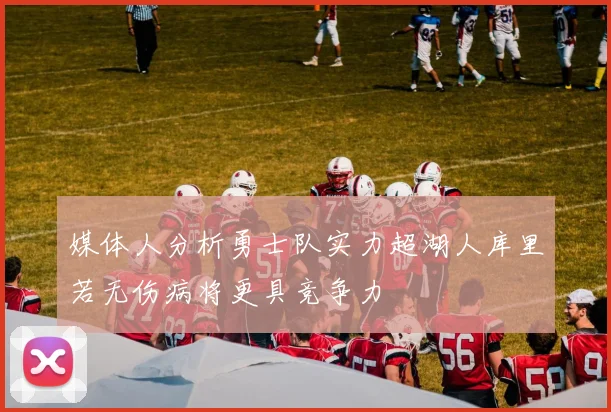 媒体人分析勇士队实力超湖人库里若无伤病将更具竞争力