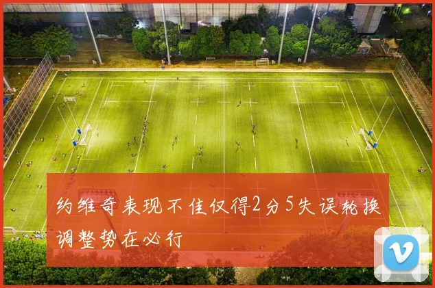 约维奇表现不佳仅得2分5失误轮换调整势在必行