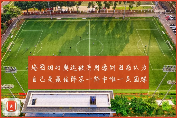 塔图姆对奥运被弃用感到困惑认为自己是最佳阵容一阵中唯一美国球员