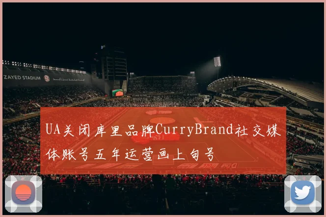 UA关闭库里品牌CurryBrand社交媒体账号五年运营画上句号