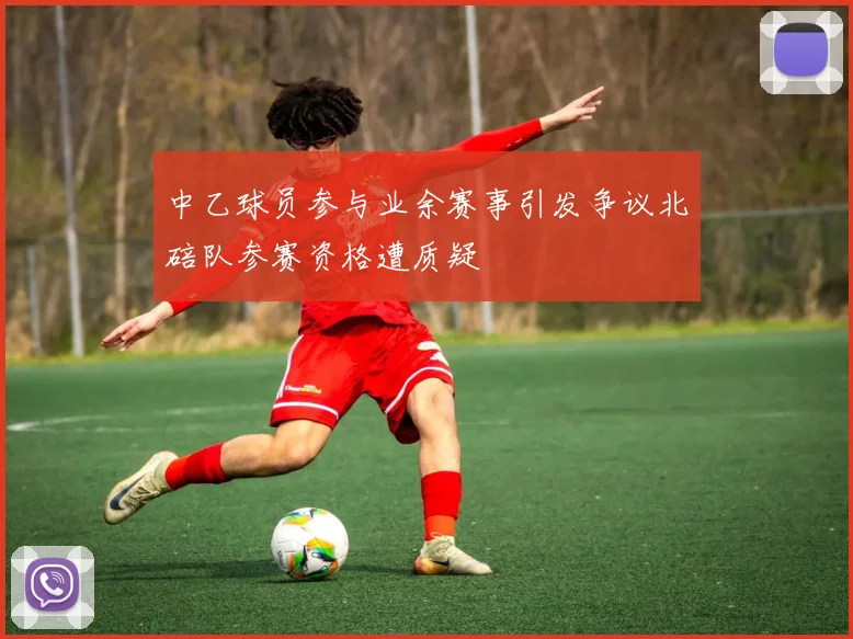 中乙球员参与业余赛事引发争议北碚队参赛资格遭质疑