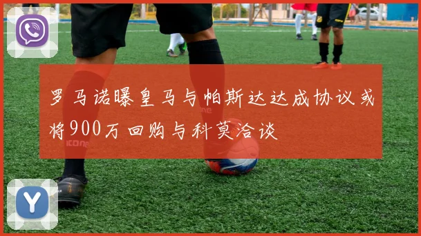 罗马诺曝皇马与帕斯达达成协议或将900万回购与科莫洽谈