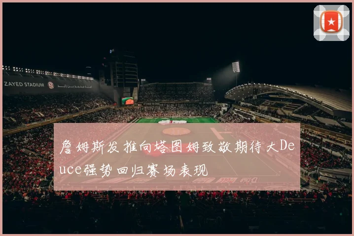 詹姆斯发推向塔图姆致敬期待大Deuce强势回归赛场表现