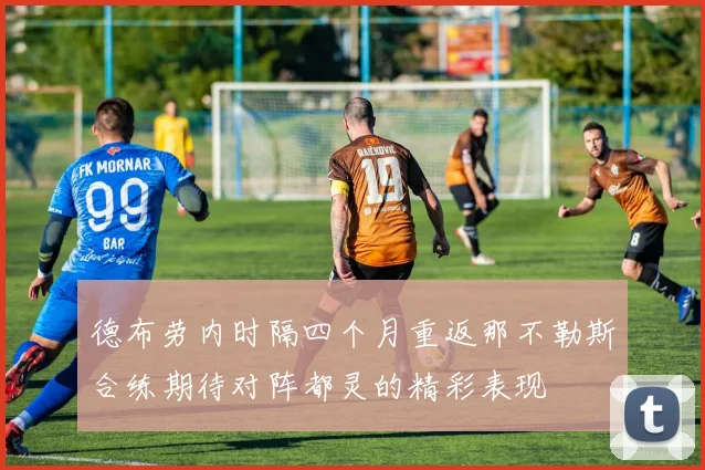 德布劳内时隔四个月重返那不勒斯合练期待对阵都灵的精彩表现
