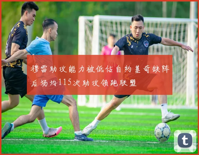 穆雷助攻能力被低估自约基奇缺阵后场均115次助攻领跑联盟