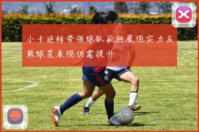 小卡逆转带领球队获胜展现实力灰熊球星表现仍需提升