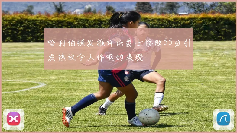 哈利伯顿发推评论爵士惨败55分引发热议令人作呕的表现