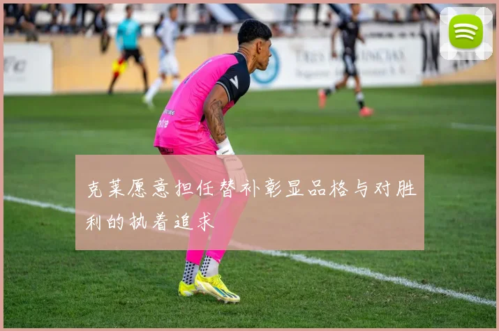 克莱愿意担任替补彰显品格与对胜利的执着追求