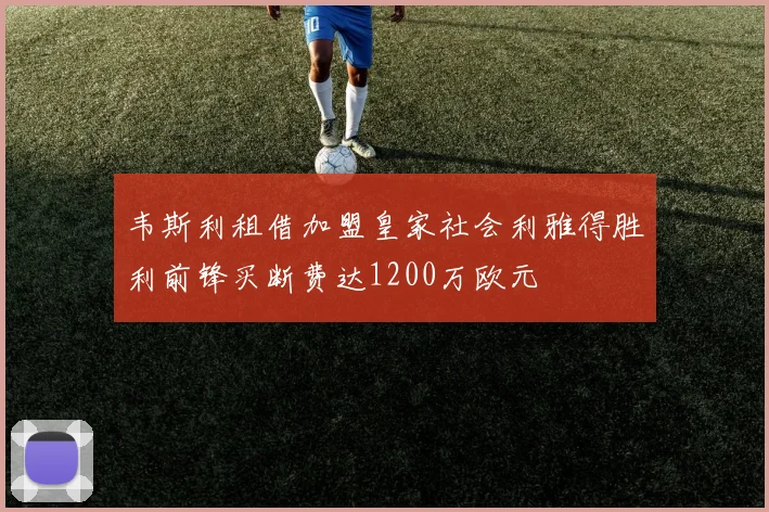 韦斯利租借加盟皇家社会利雅得胜利前锋买断费达1200万欧元