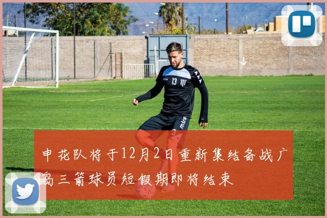 申花队将于12月2日重新集结备战广岛三箭球员短假期即将结束