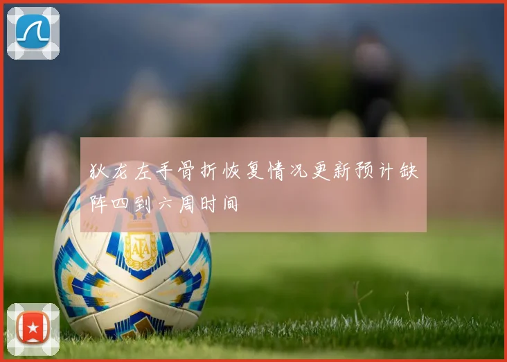 狄龙左手骨折恢复情况更新预计缺阵四到六周时间