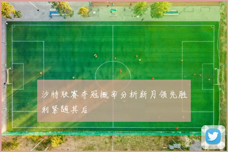 沙特联赛夺冠概率分析新月领先胜利紧随其后